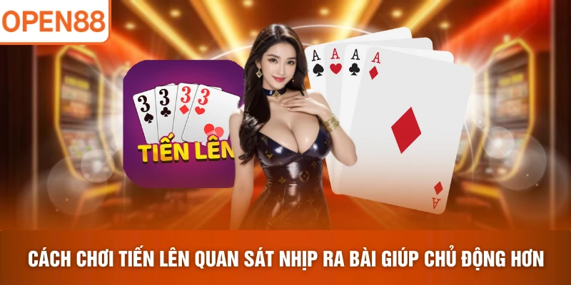 Cách chơi Tiến Lên quan sát nhịp ra bài giúp chủ động hơn 